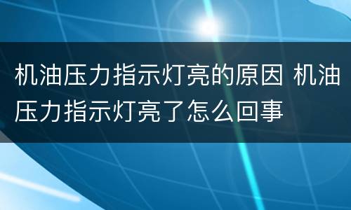 机油压力指示灯亮的原因 机油压力指示灯亮了怎么回事