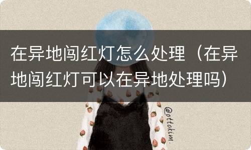 在异地闯红灯怎么处理（在异地闯红灯可以在异地处理吗）