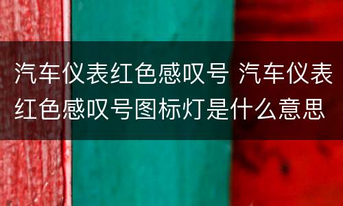 汽车仪表红色感叹号 汽车仪表红色感叹号图标灯是什么意思