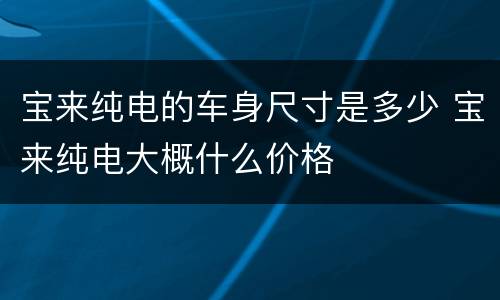 宝来纯电的车身尺寸是多少 宝来纯电大概什么价格