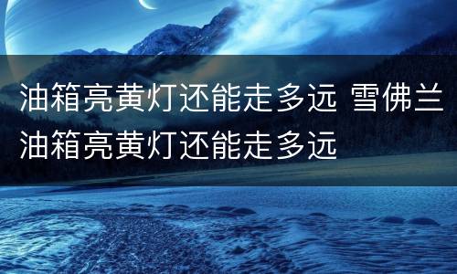 油箱亮黄灯还能走多远 雪佛兰油箱亮黄灯还能走多远