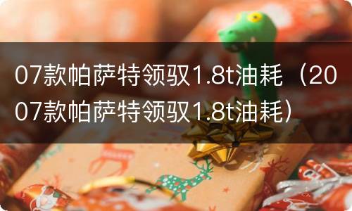 07款帕萨特领驭1.8t油耗（2007款帕萨特领驭1.8t油耗）