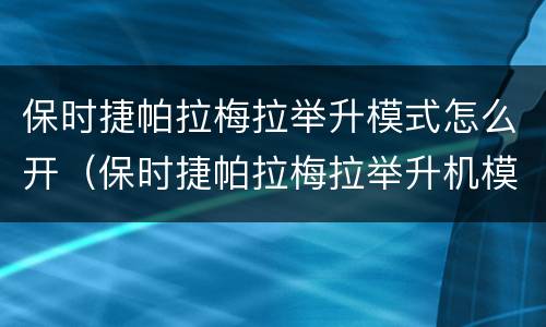 保时捷帕拉梅拉举升模式怎么开（保时捷帕拉梅拉举升机模式）