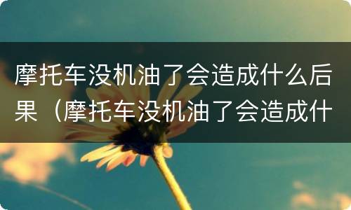 摩托车没机油了会造成什么后果（摩托车没机油了会造成什么后果视频）