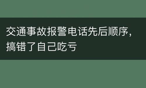 交通事故报警电话先后顺序，搞错了自己吃亏