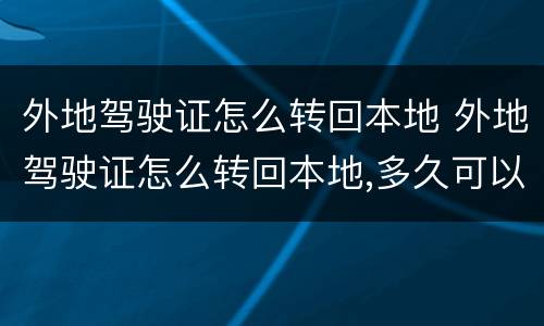 外地驾驶证怎么转回本地 外地驾驶证怎么转回本地,多久可以拿到证
