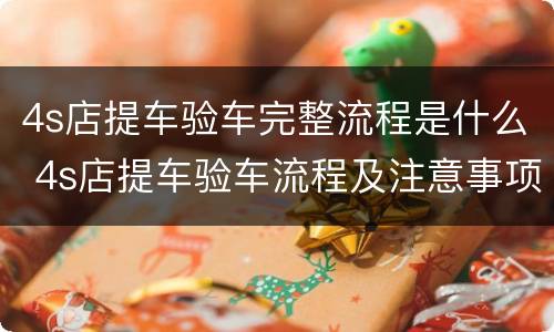 4s店提车验车完整流程是什么 4s店提车验车流程及注意事项