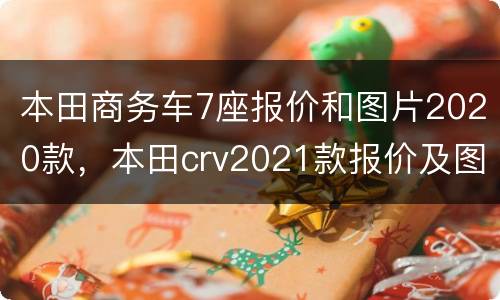 本田商务车7座报价和图片2020款，本田crv2021款报价及图片