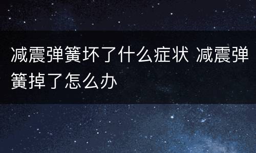 减震弹簧坏了什么症状 减震弹簧掉了怎么办