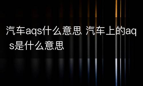 汽车aqs什么意思 汽车上的aq s是什么意思