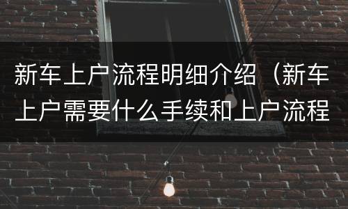 新车上户流程明细介绍（新车上户需要什么手续和上户流程）