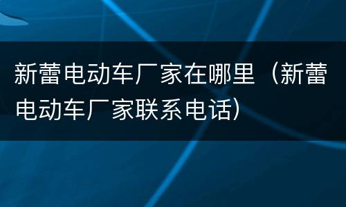 新蕾电动车厂家在哪里（新蕾电动车厂家联系电话）