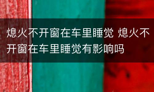 熄火不开窗在车里睡觉 熄火不开窗在车里睡觉有影响吗