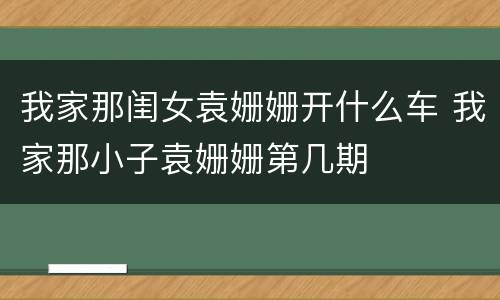 我家那闺女袁姗姗开什么车 我家那小子袁姗姗第几期