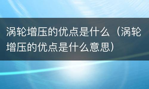 涡轮增压的优点是什么（涡轮增压的优点是什么意思）