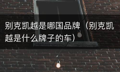 别克凯越是哪国品牌（别克凯越是什么牌子的车）