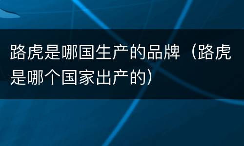 路虎是哪国生产的品牌（路虎是哪个国家出产的）