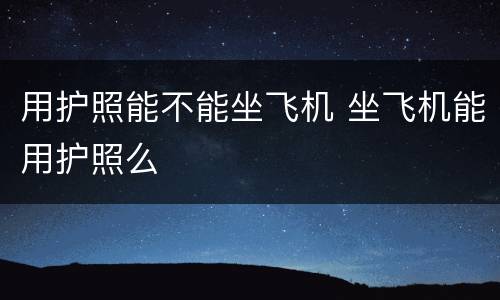用护照能不能坐飞机 坐飞机能用护照么
