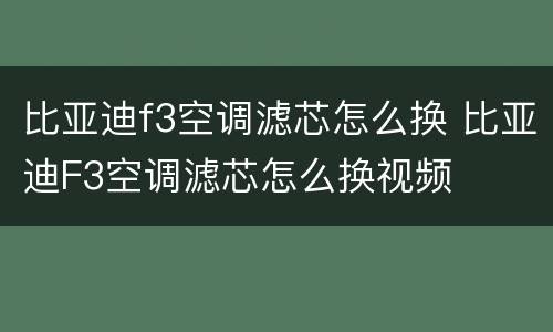 比亚迪f3空调滤芯怎么换 比亚迪F3空调滤芯怎么换视频