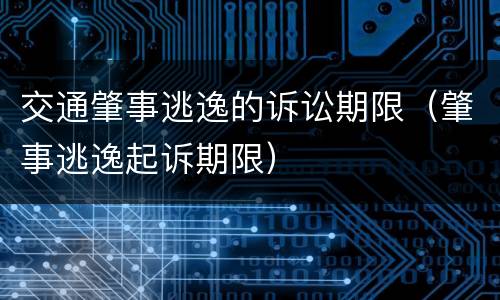 交通肇事逃逸的诉讼期限（肇事逃逸起诉期限）