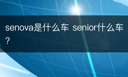senova是什么车 senior什么车?
