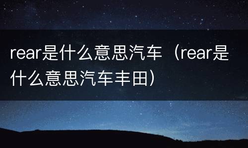 rear是什么意思汽车（rear是什么意思汽车丰田）