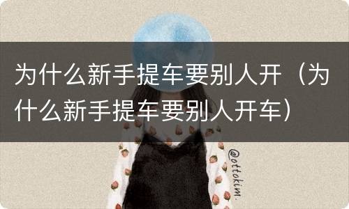 为什么新手提车要别人开（为什么新手提车要别人开车）