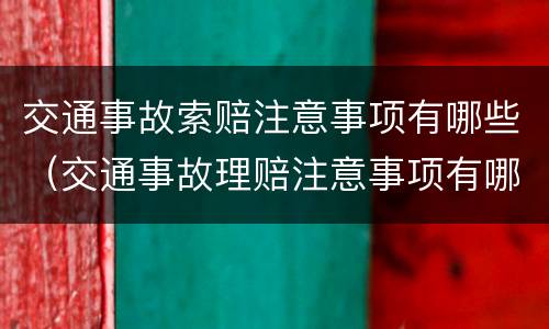 交通事故索赔注意事项有哪些（交通事故理赔注意事项有哪些）