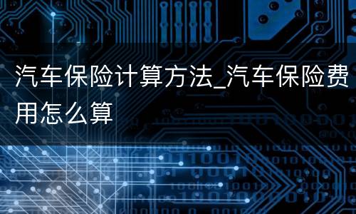 汽车保险计算方法_汽车保险费用怎么算