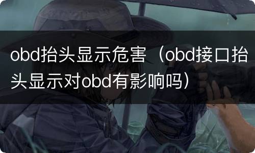 obd抬头显示危害（obd接口抬头显示对obd有影响吗）