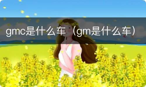 gmc是什么车（gm是什么车）