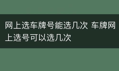 网上选车牌号能选几次 车牌网上选号可以选几次