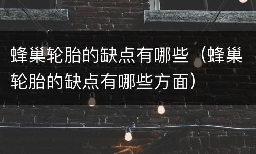 蜂巢轮胎的缺点有哪些（蜂巢轮胎的缺点有哪些方面）