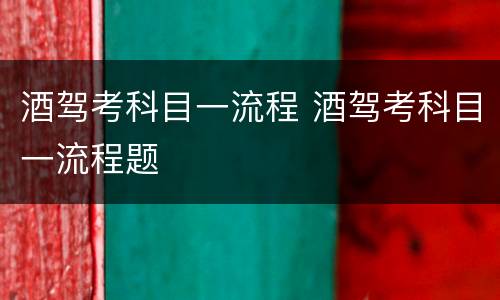 酒驾考科目一流程 酒驾考科目一流程题