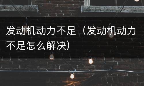 发动机动力不足（发动机动力不足怎么解决）