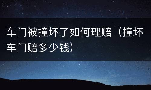 车门被撞坏了如何理赔（撞坏车门赔多少钱）