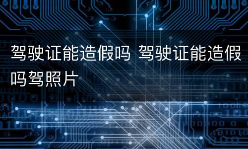 驾驶证能造假吗 驾驶证能造假吗驾照片