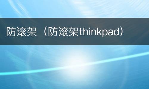 防滚架（防滚架thinkpad）