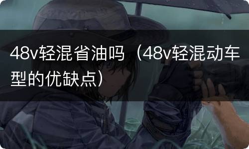48v轻混省油吗（48v轻混动车型的优缺点）