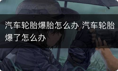 汽车轮胎爆胎怎么办 汽车轮胎爆了怎么办
