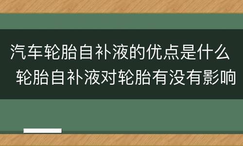 汽车轮胎自补液的优点是什么 轮胎自补液对轮胎有没有影响