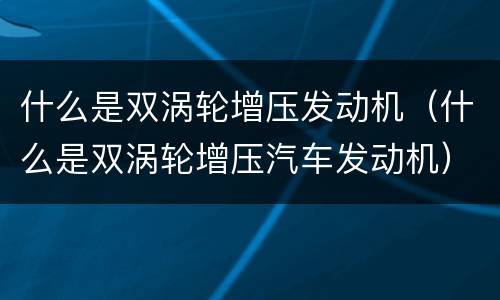 什么是双涡轮增压发动机（什么是双涡轮增压汽车发动机）