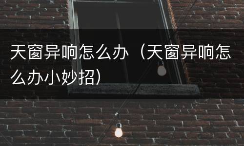 天窗异响怎么办（天窗异响怎么办小妙招）