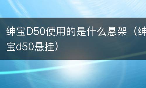 绅宝D50使用的是什么悬架（绅宝d50悬挂）