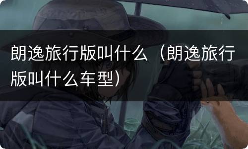 朗逸旅行版叫什么（朗逸旅行版叫什么车型）