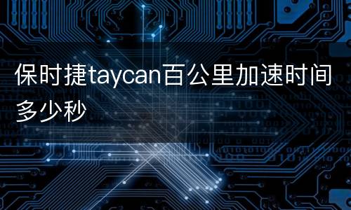 保时捷taycan百公里加速时间多少秒