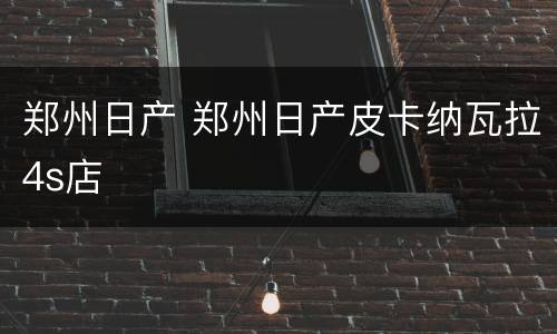 郑州日产 郑州日产皮卡纳瓦拉4s店