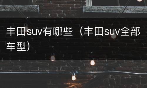 丰田suv有哪些（丰田suv全部车型）