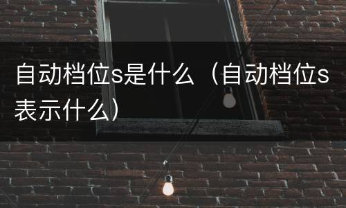 自动档位s是什么（自动档位s表示什么）