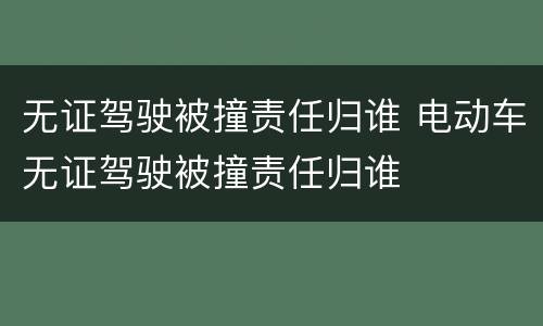 无证驾驶被撞责任归谁 电动车无证驾驶被撞责任归谁